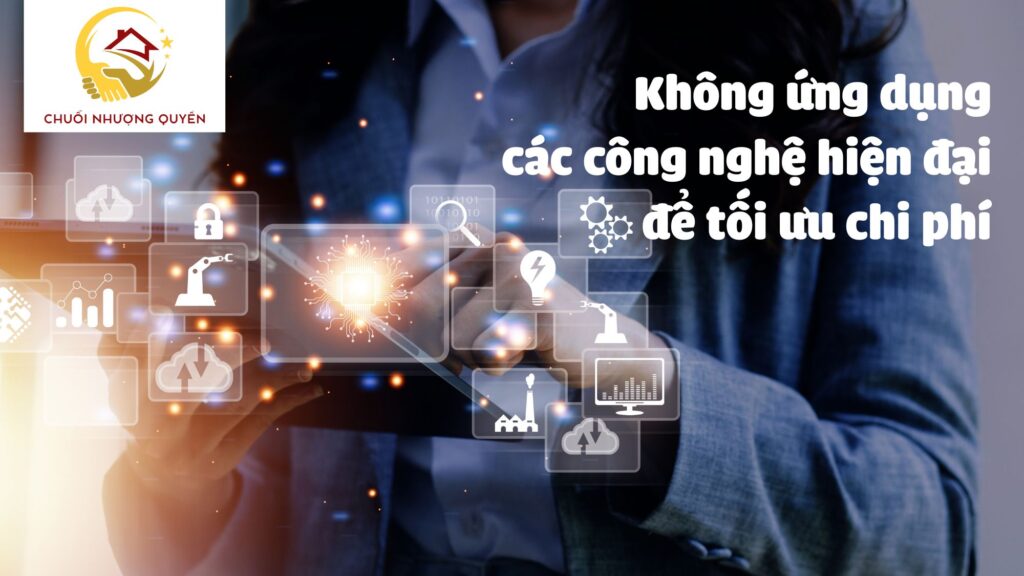 Không ứng dụng các công nghệ hiện đại để tối ưu chi phí