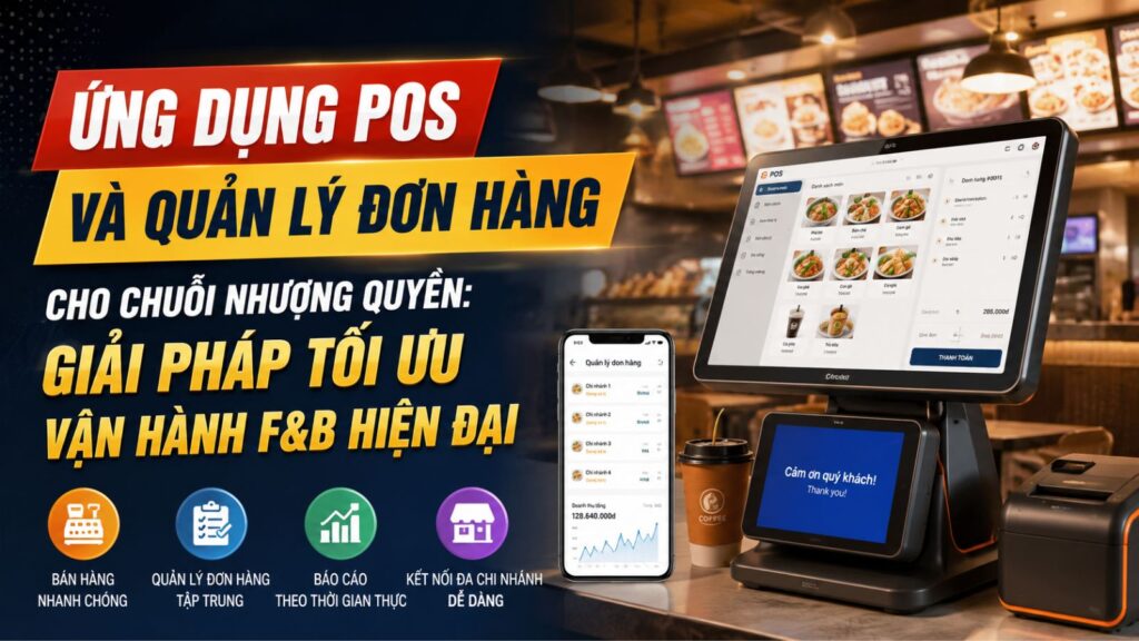 Ứng dụng POS và quản lý đơn hàng cho chuỗi nhượng quyền: Giải pháp tối ưu vận hành F&B hiện đại